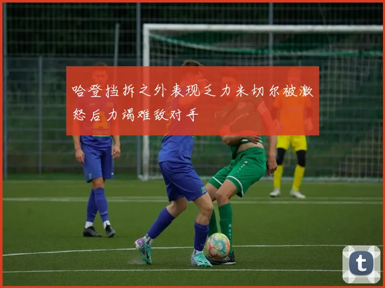 哈登挡拆之外表现乏力米切尔被激怒后力竭难敌对手