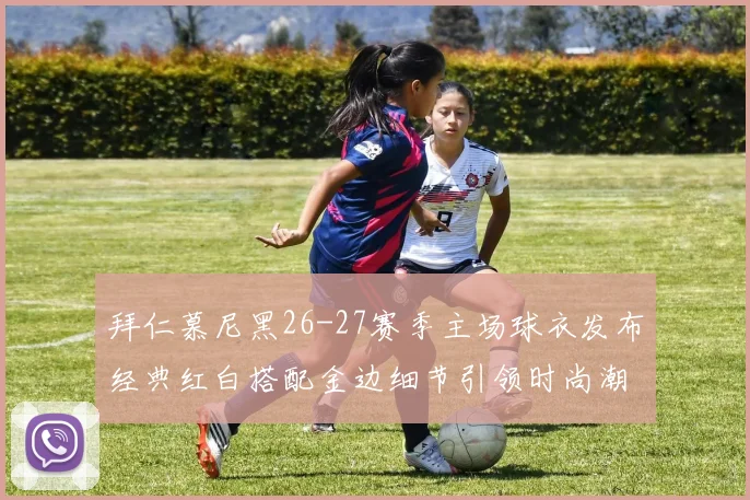 拜仁慕尼黑26-27赛季主场球衣发布经典红白搭配金边细节引领时尚潮流