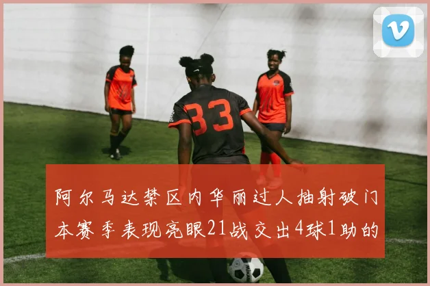阿尔马达禁区内华丽过人抽射破门本赛季表现亮眼21战交出4球1助的佳绩