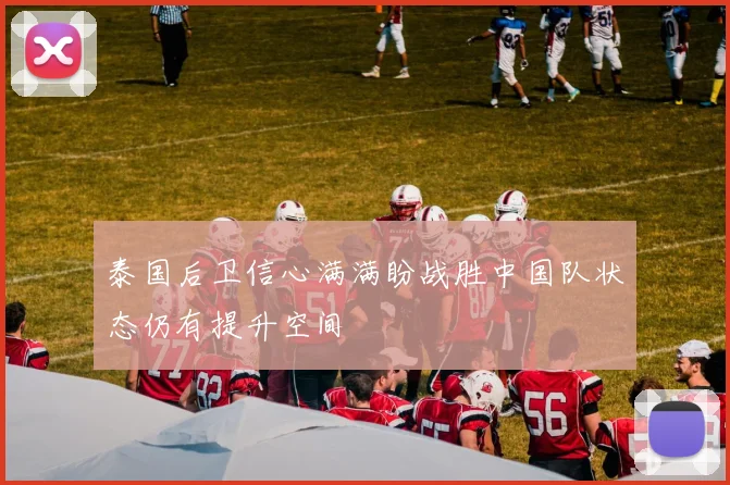 泰国后卫信心满满盼战胜中国队状态仍有提升空间