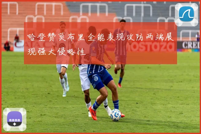 哈登赞莫布里全能表现攻防两端展现强大侵略性